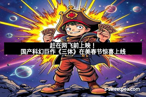 赶在网飞前上映！国产科幻巨作《三体》在美春节惊喜上线