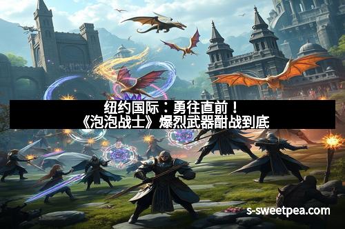 纽约国际：勇往直前！《泡泡战士》爆烈武器酣战到底